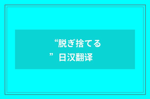 “脱ぎ捨てる”日汉翻译