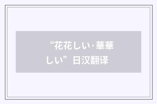 “花花しい·華華しい”日汉翻译