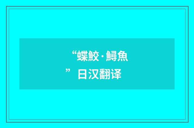 “蝶鮫·鱘魚”日汉翻译