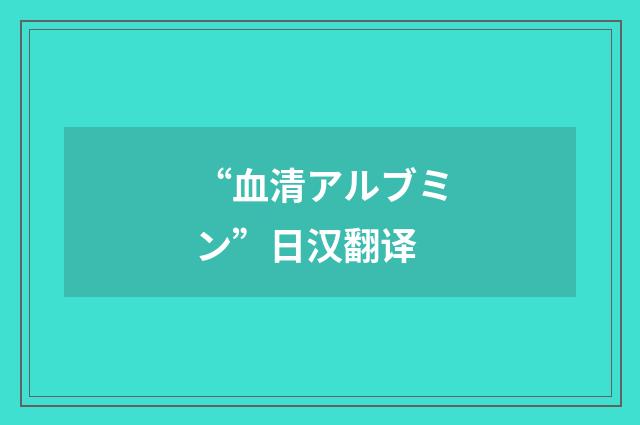 “血清アルブミン”日汉翻译