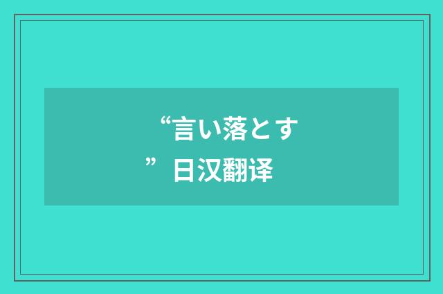 “言い落とす”日汉翻译