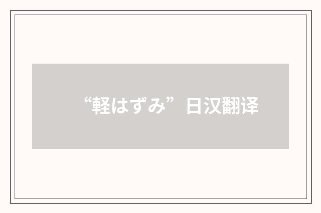 “軽はずみ”日汉翻译