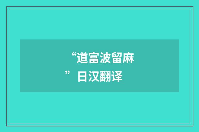 “道富波留麻”日汉翻译