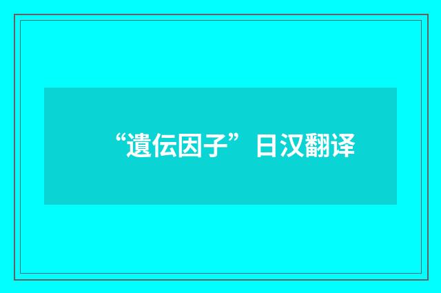 “遺伝因子”日汉翻译