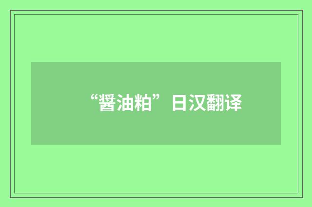 “醤油粕”日汉翻译