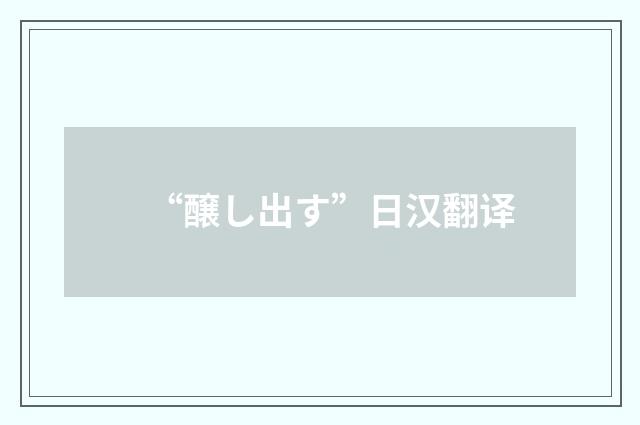 “醸し出す”日汉翻译