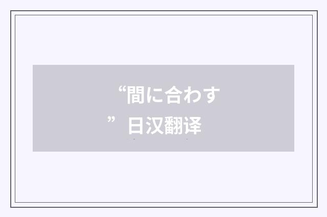 “間に合わす”日汉翻译