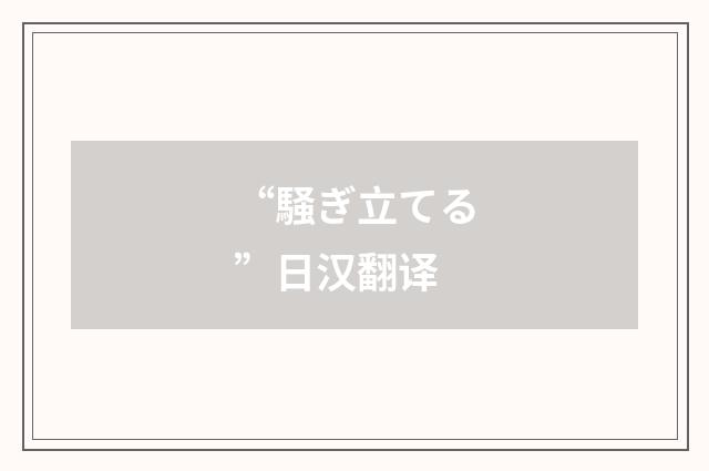 “騒ぎ立てる”日汉翻译