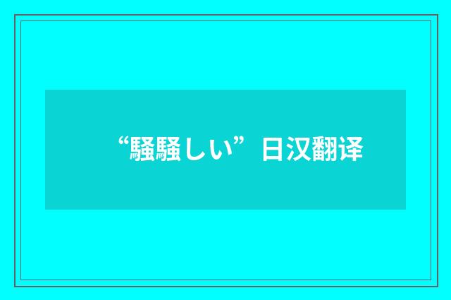 “騒騒しい”日汉翻译