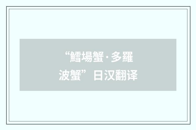“鱈場蟹·多羅波蟹”日汉翻译
