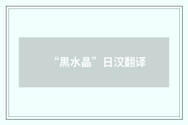 “黒水晶”日汉翻译