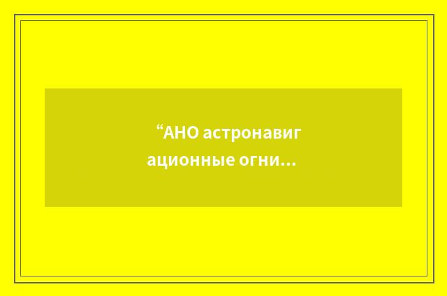 “АНО астронавигационные огни”俄汉翻译
