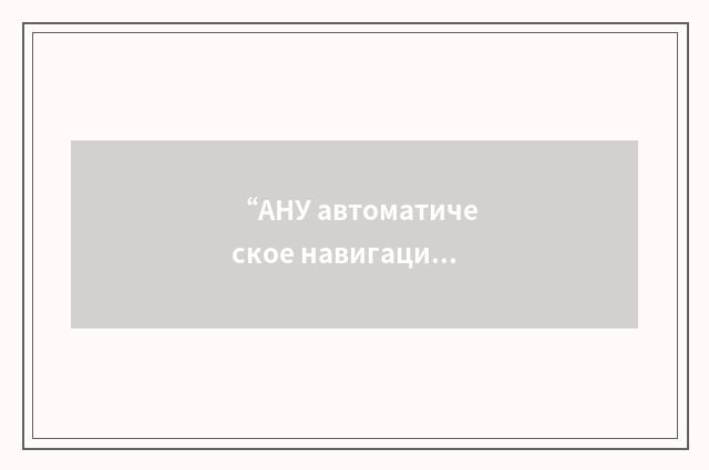 “АНУ автоматическое навигационное устройство”俄汉翻译