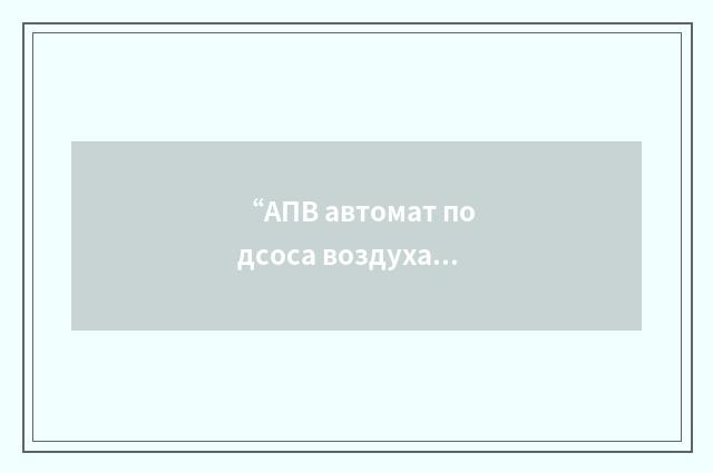 “АПВ автомат подсоса воздуха”俄汉翻译