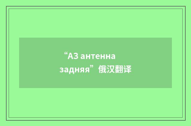 “АЗ антенна задняя”俄汉翻译