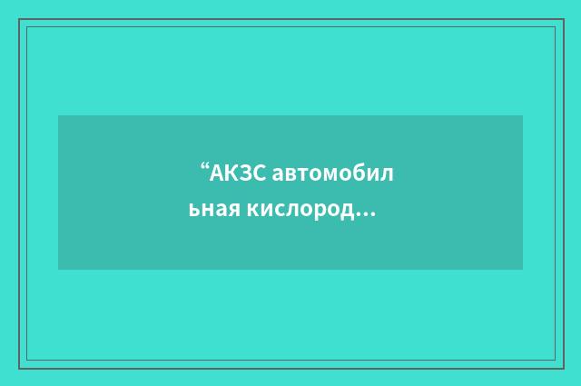 “АКЗС автомобильная кислородная зарядная станция”俄汉翻译