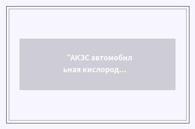 “АКЗС автомобильная кислородно-зарядная станция”俄汉翻译