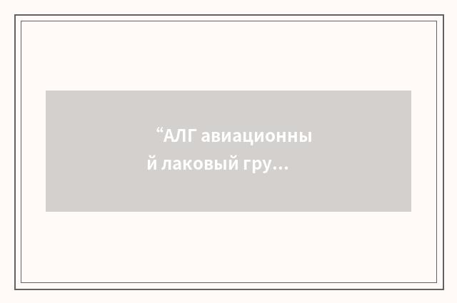 “АЛГ авиационный лаковый грунт”俄汉翻译