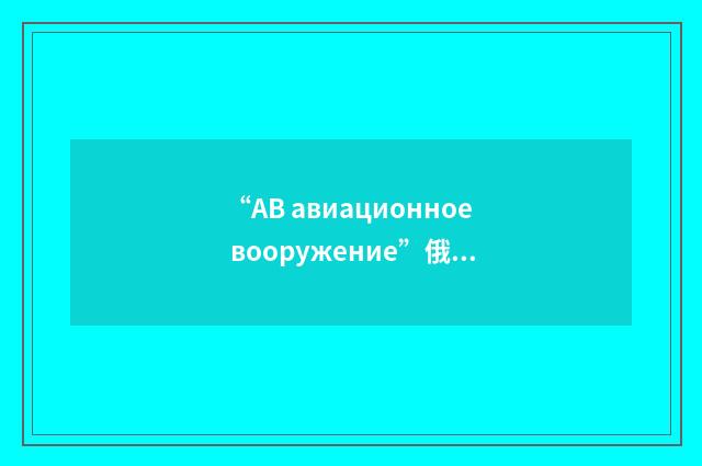 “АВ авиационное вооружение”俄汉翻译