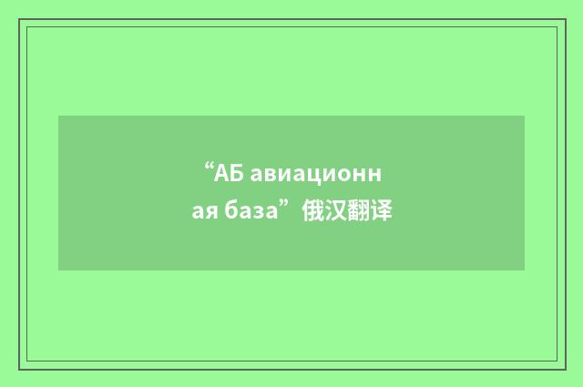 “АБ авиационная база”俄汉翻译