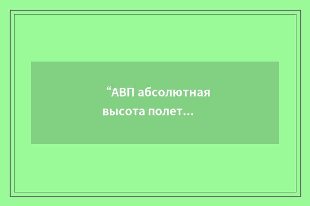 “АВП абсолютная высота полета”俄汉翻译