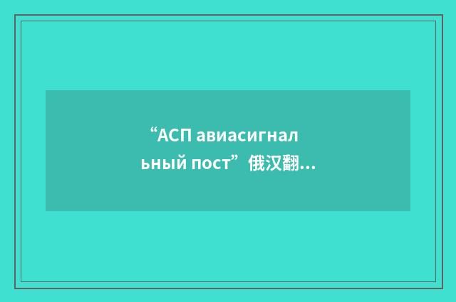 “АСП авиасигнальный пост”俄汉翻译