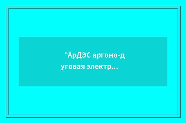 “АрДЭС аргоно-дуговая электрическая сварка”俄汉翻译