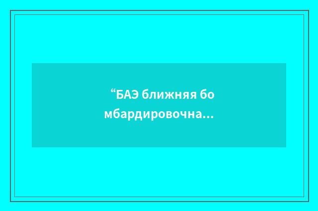 “БАЭ ближняя бомбардировочная авиаэскадрилья”俄汉翻译