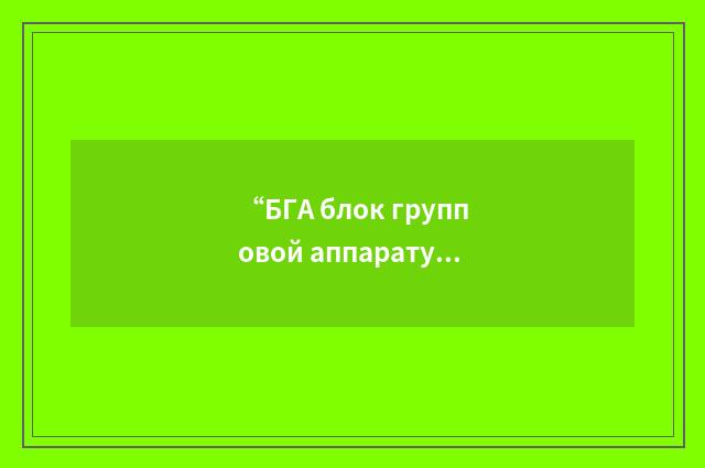 “БГА блок групповой аппаратуры”俄汉翻译