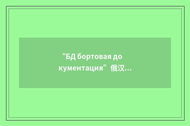 “БД бортовая документация”俄汉翻译