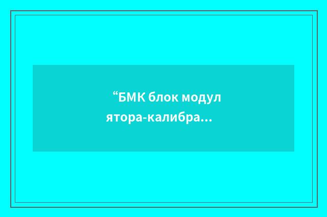 “БМК блок модулятора-калибратора”俄汉翻译