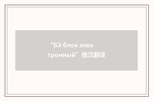 “БЭ блок электронный”俄汉翻译