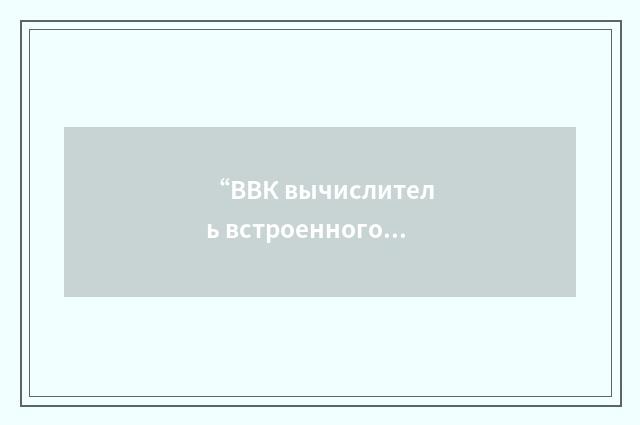 “ВВК вычислитель встроенного контроля”俄汉翻译