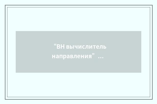 “ВН вычислитель направления”俄汉翻译