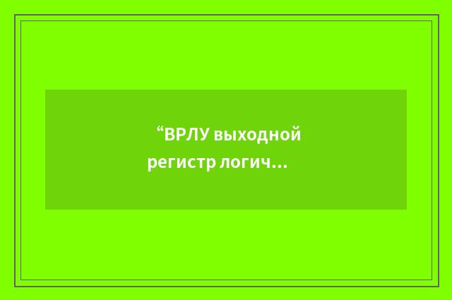 “ВРЛУ выходной регистр логического устройства”俄汉翻译
