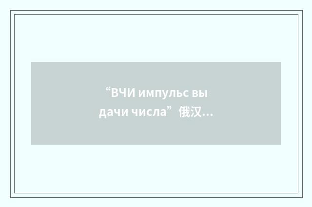 “ВЧИ импульс выдачи числа”俄汉翻译