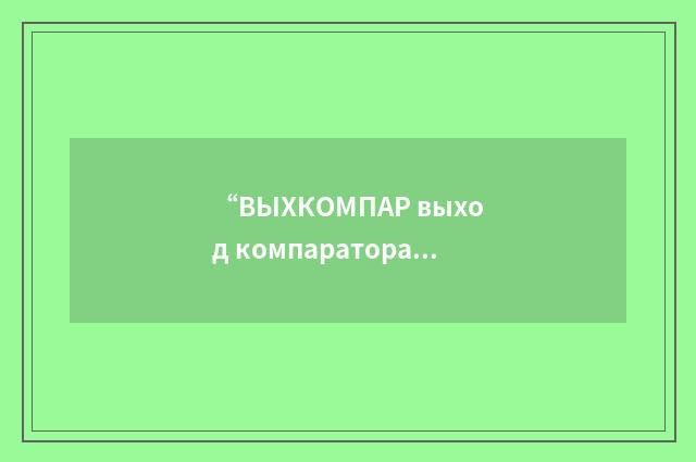 “ВЫХКОМПАР выход компаратора”俄汉翻译