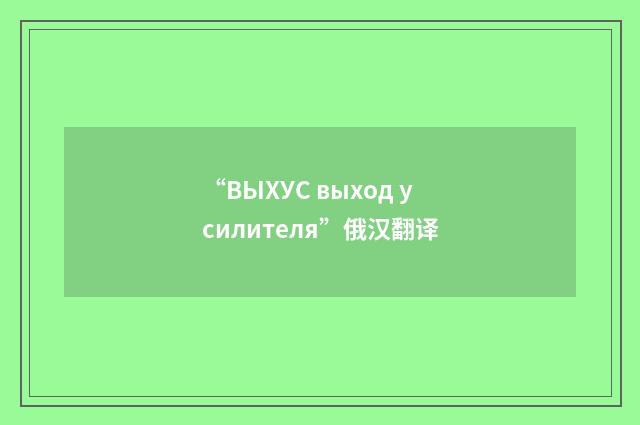 “ВЫХУС выход усилителя”俄汉翻译