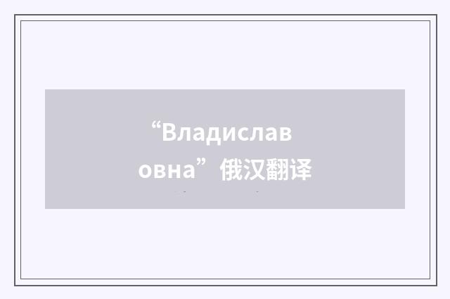 “Владиславовна”俄汉翻译