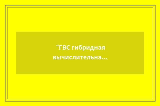“ГВС гибридная вычислительная система”俄汉翻译