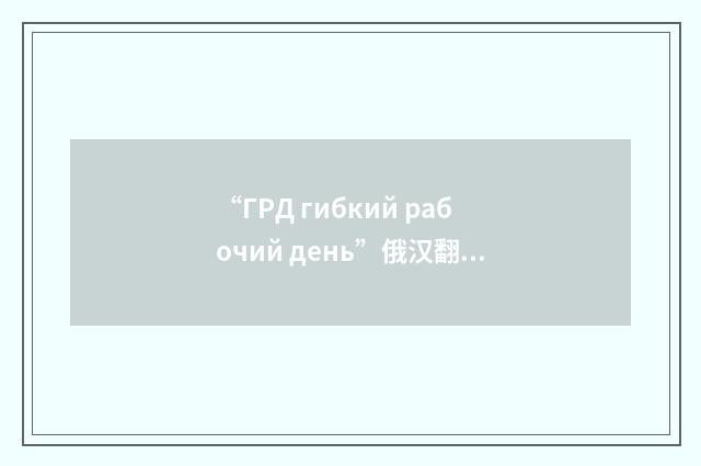 “ГРД гибкий рабочий день”俄汉翻译