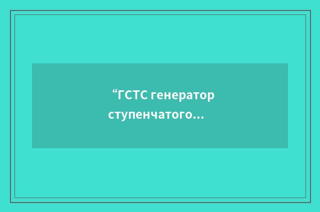 “ГСТС генератор ступенчатого сигнала”俄汉翻译