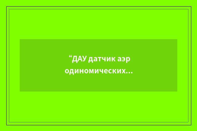 “ДАУ датчик аэродиномических углов”俄汉翻译