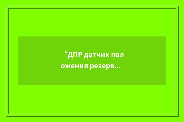 “ДПР датчик положения резервированного”俄汉翻译