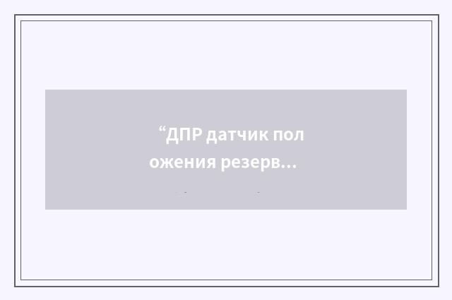 “ДПР датчик положения резервированный”俄汉翻译