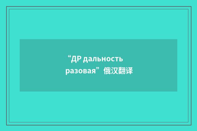 “ДР дальность разовая”俄汉翻译