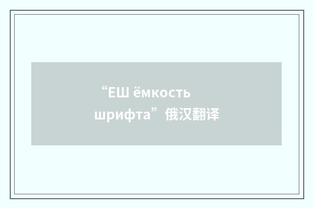“ЕШ ёмкость шрифта”俄汉翻译