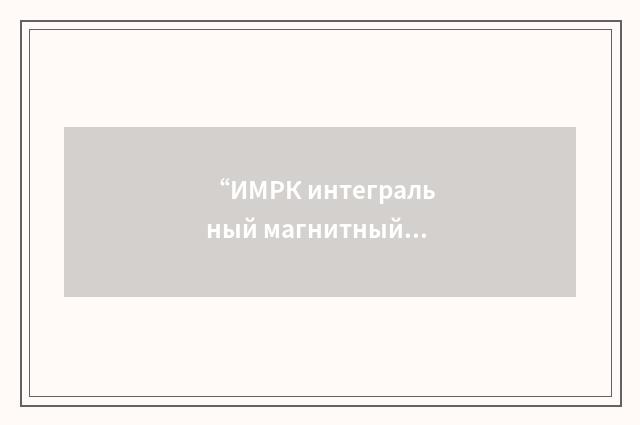 “ИМРК интегральный магнитный радиокомпонент”俄汉翻译