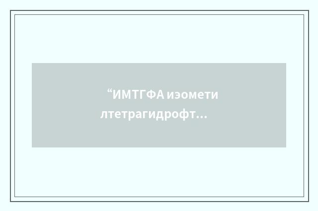 “ИМТГФА иэометилтетрагидрофталевый ангидрид”俄汉翻译