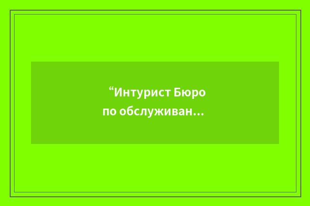 “Интурист Бюро по обслуживанию иностранных туристов”俄汉翻译